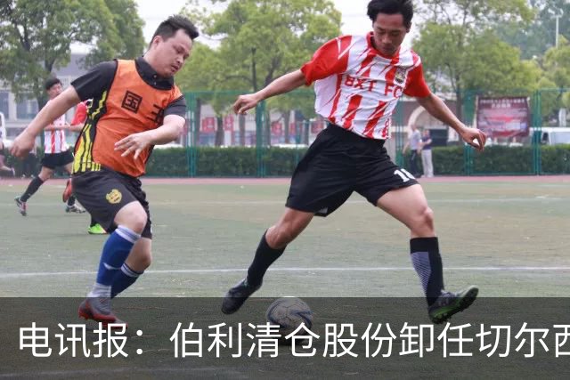 电讯报：伯利清仓股份卸任切尔西主席，清湖资本全面接管蓝军